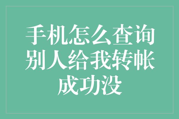 手机怎么查询别人给我转帐成功没