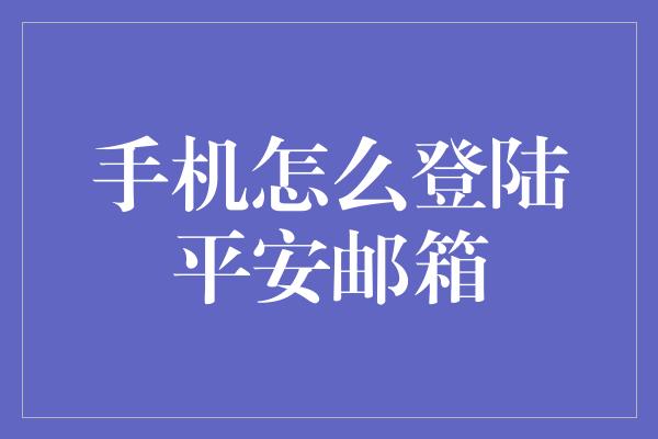 手机怎么登陆平安邮箱