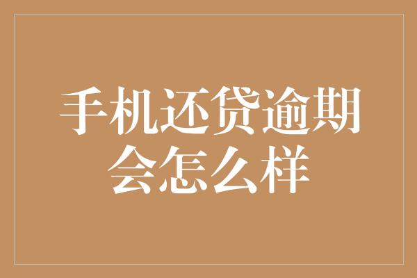 手机还贷逾期会怎么样