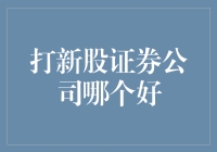 打新股证券公司哪家强？解析选择优质证券公司的标准与策略