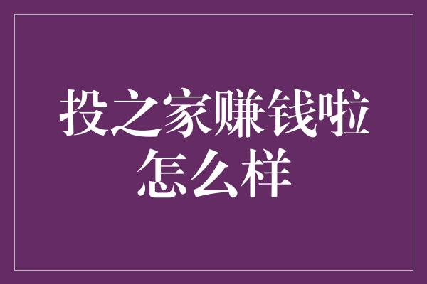 投之家赚钱啦怎么样