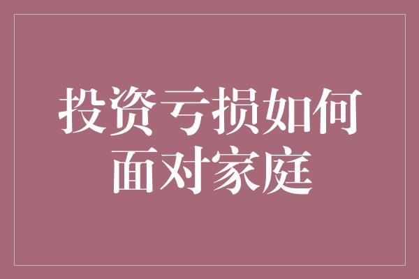 投资亏损如何面对家庭