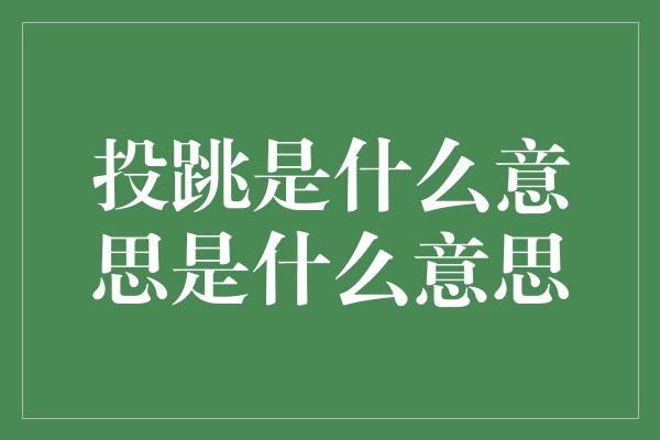 投跳是什么意思是什么意思