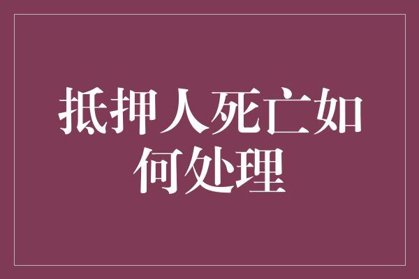 抵押人死亡如何处理