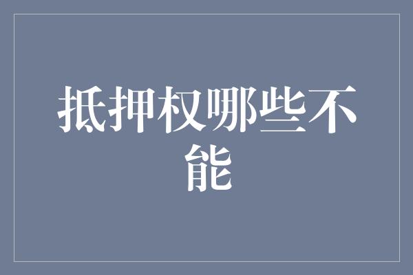 抵押权哪些不能