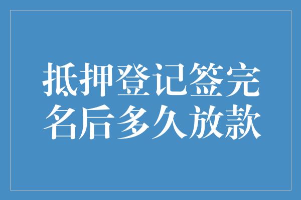 抵押登记签完名后多久放款