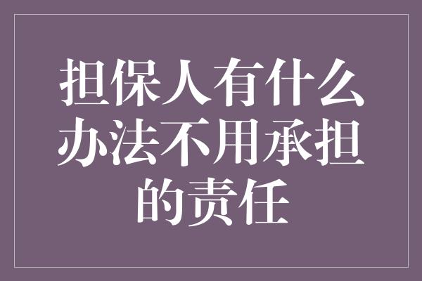 担保人有什么办法不用承担的责任