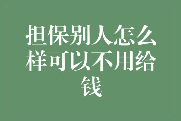 担保别人怎么样可以不用给钱