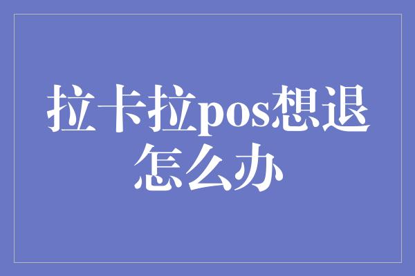 拉卡拉pos想退怎么办