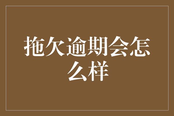 拖欠逾期会怎么样