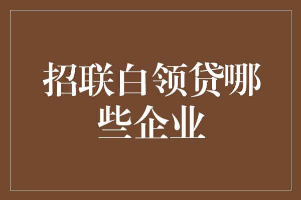 招联白领贷哪些企业