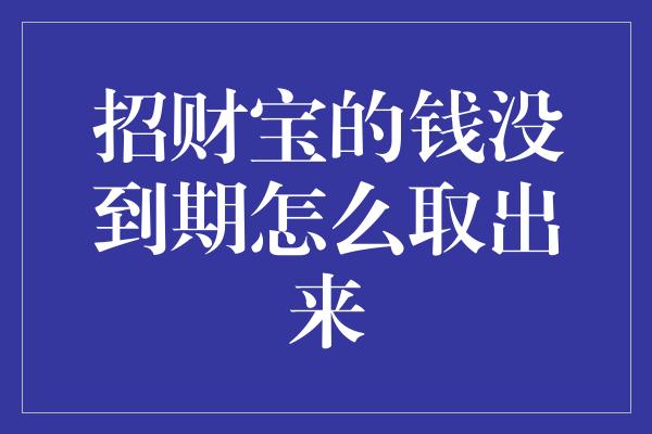 招财宝的钱没到期怎么取出来