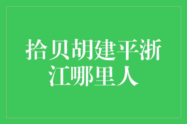 拾贝胡建平浙江哪里人