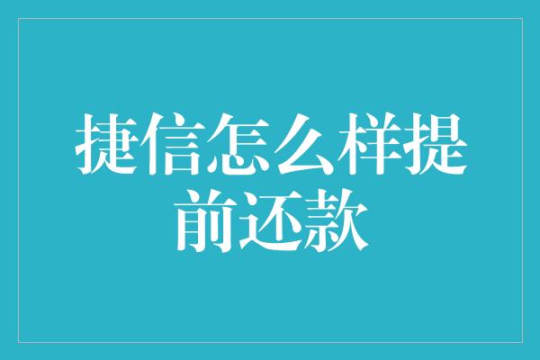 捷信怎么样提前还款