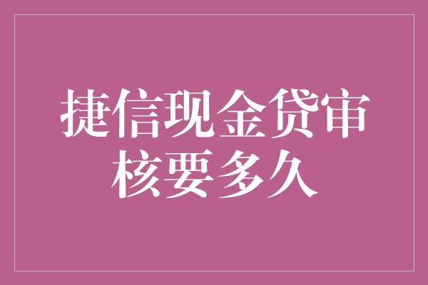 捷信现金贷审核要多久