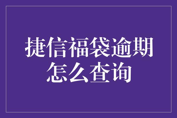 捷信福袋逾期怎么查询