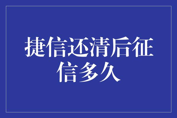 捷信还清后征信多久