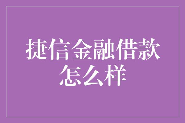 捷信金融借款怎么样