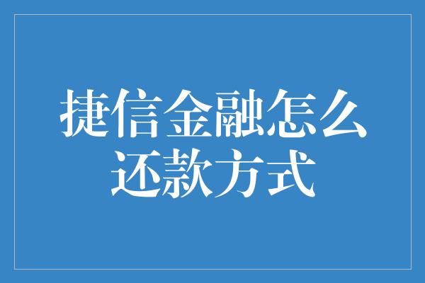 捷信金融怎么还款方式