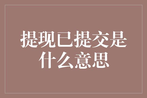 提现已提交是什么意思