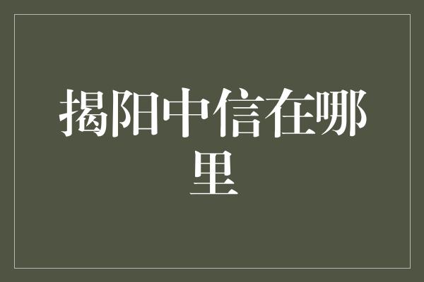 揭阳中信在哪里