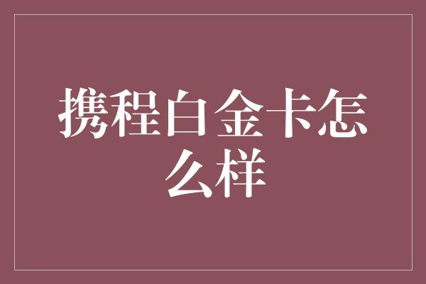 携程白金卡怎么样