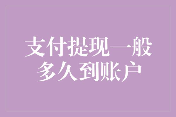 支付提现一般多久到账户