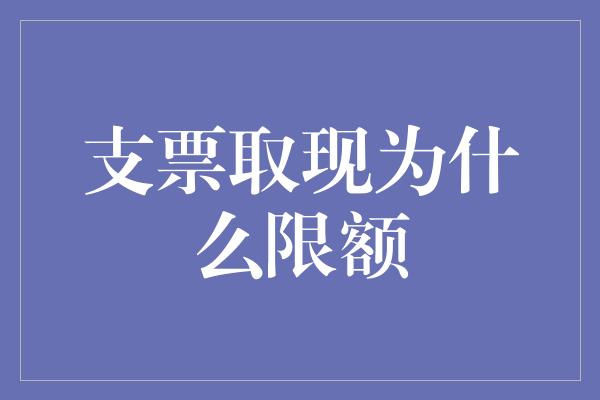 支票取现为什么限额