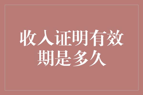 收入证明有效期是多久