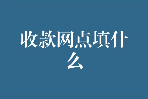 收款网点填什么