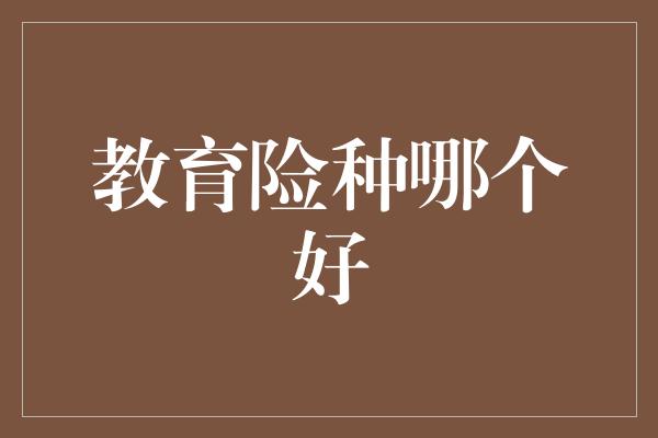 教育险种哪个好