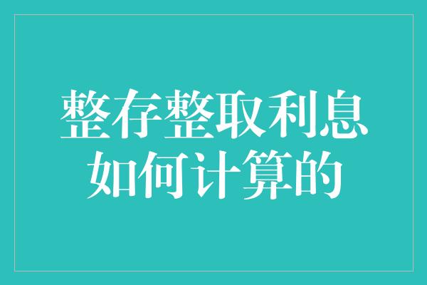 整存整取利息如何计算的