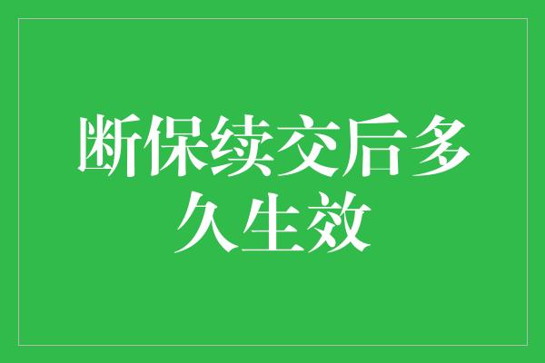 断保续交后多久生效