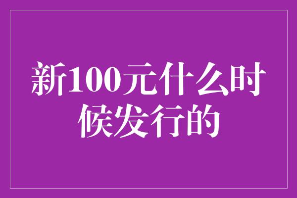 新100元什么时候发行的