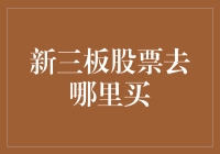 新三板股票去哪儿买？别担心，我来带您逛遍每一个角落！