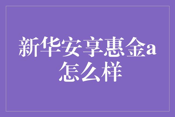 新华安享惠金a 怎么样