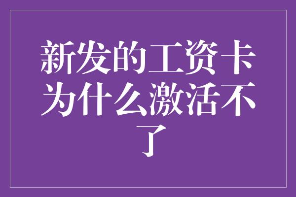 新发的工资卡为什么激活不了