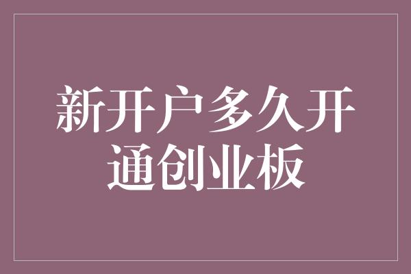 新开户多久开通创业板