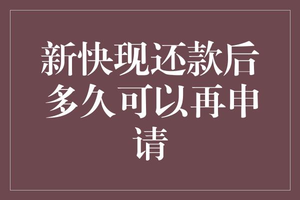 新快现还款后多久可以再申请