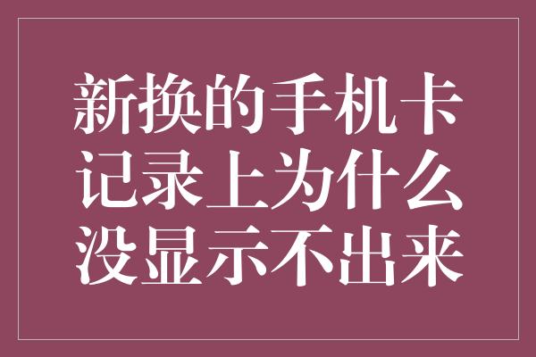 新换的手机卡记录上为什么没显示不出来