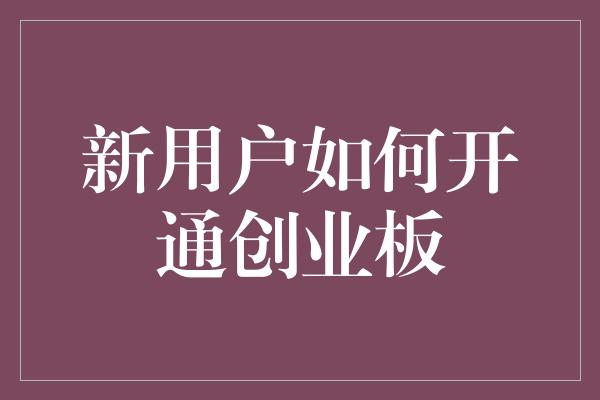 新用户如何开通创业板