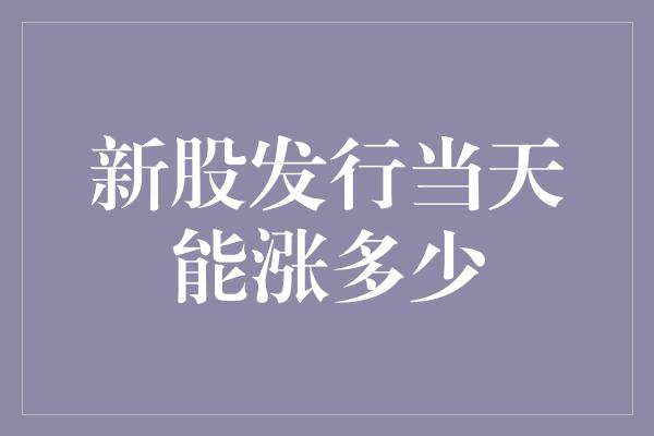 新股发行当天能涨多少