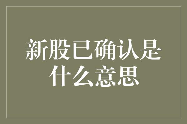 新股已确认是什么意思