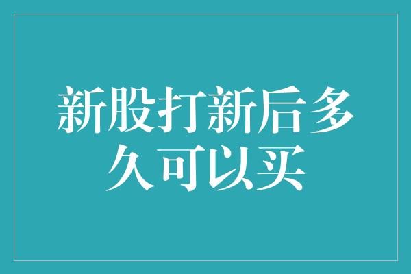 新股打新后多久可以买