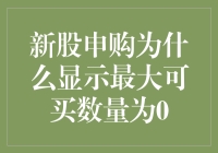 新股申购显示最大可买数量为0：背后原因与解决方法