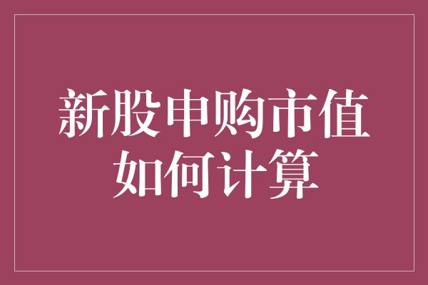 新股申购市值如何计算