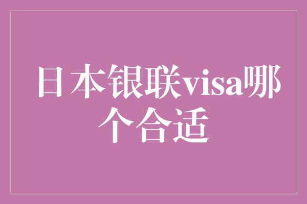 日本银联visa哪个合适