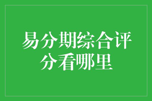 易分期综合评分看哪里