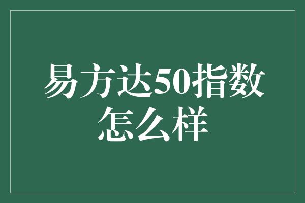 易方达50指数怎么样