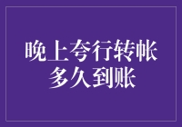 夜深人静的转账：当夸行转帐在夜晚发出后多久能到账？